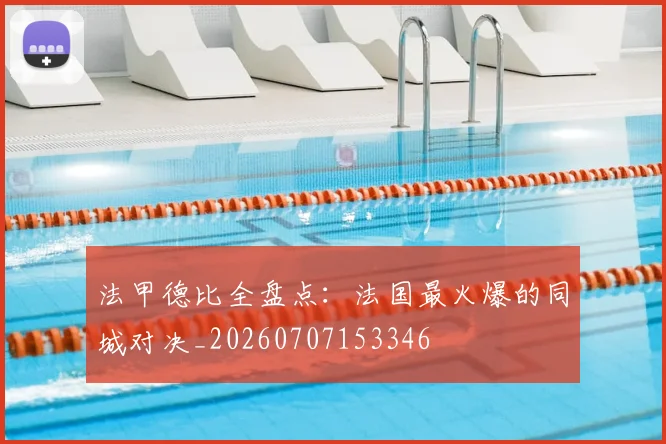 法甲德比全盘点:法国最火爆的同城对决_20260707153346