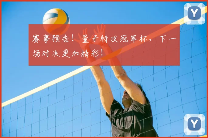 赛事预告!量子特攻冠军杯,下一场对决更加精彩!