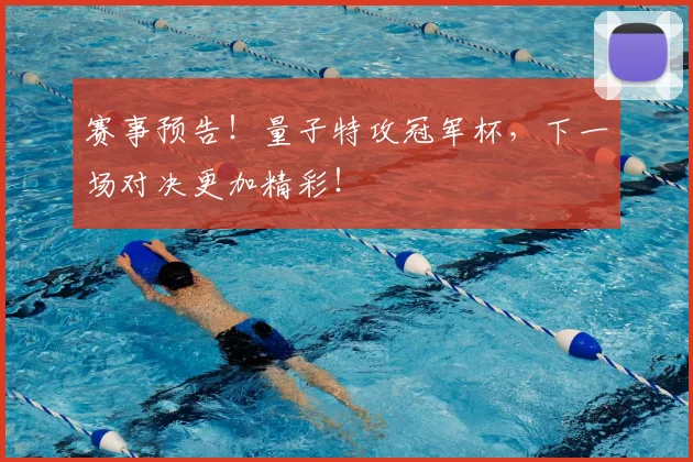 赛事预告!量子特攻冠军杯,下一场对决更加精彩!