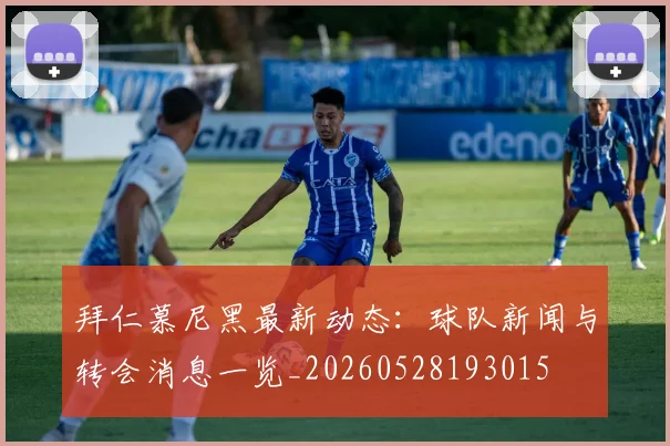 拜仁慕尼黑最新动态：球队新闻与转会消息一览_20260528193015