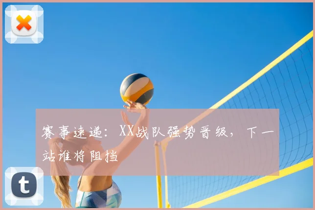 赛事速递：XX战队强势晋级，下一站谁将阻挡