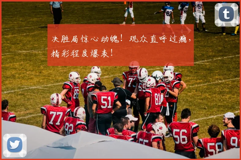 决胜局惊心动魄！观众直呼过瘾，精彩程度爆表！