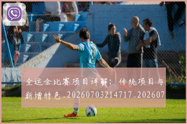 全运会比赛项目详解：传统项目与新增特色_20260703214717_20260718004321