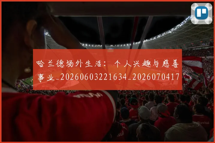 哈兰德场外生活：个人兴趣与慈善事业_20260603221634_20260704170449