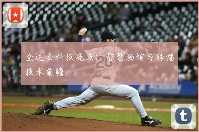 全运会科技亮点：智慧场馆与转播技术前瞻