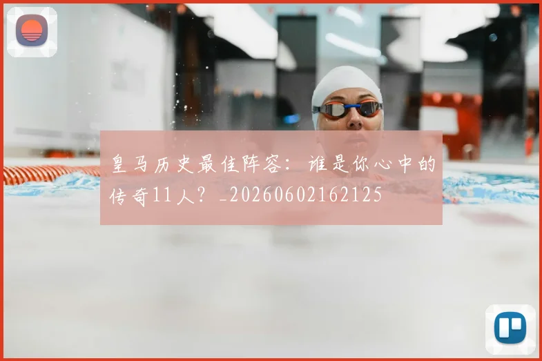 皇马历史最佳阵容：谁是你心中的传奇11人？_20260602162125