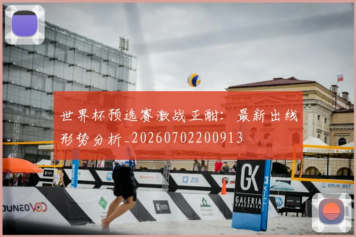 世界杯预选赛激战正酣：最新出线形势分析_20260702200913