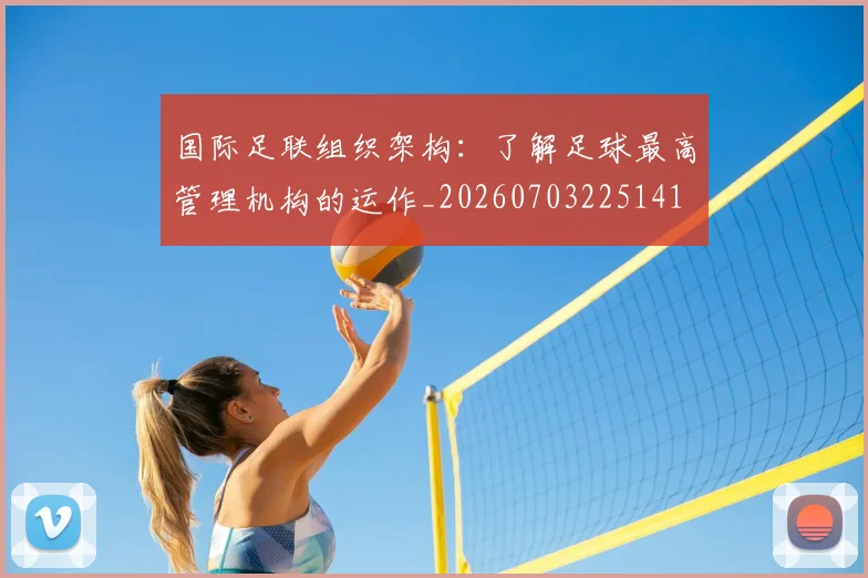 国际足联组织架构:了解足球最高管理机构的运作_20260703225141