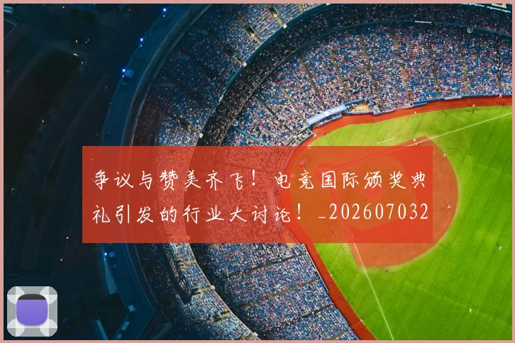 争议与赞美齐飞！电竞国际颁奖典礼引发的行业大讨论！_20260703210726_20260716192809