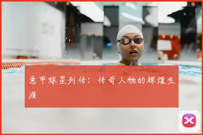 意甲球星列传：传奇人物的辉煌生涯