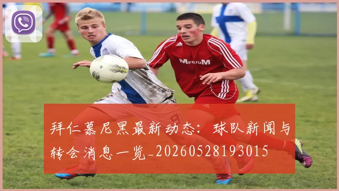 拜仁慕尼黑最新动态：球队新闻与转会消息一览_20260528193015