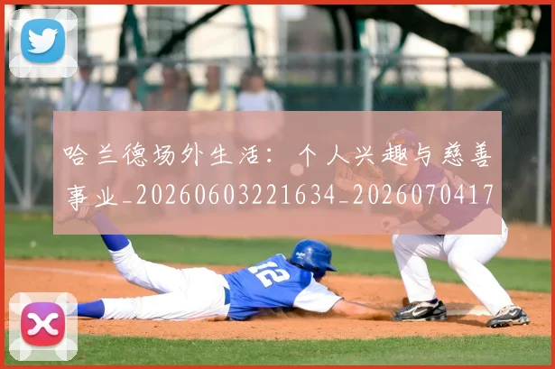 哈兰德场外生活：个人兴趣与慈善事业_20260603221634_20260704170449