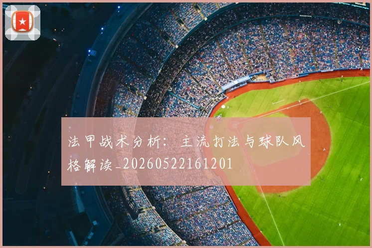 法甲战术分析：主流打法与球队风格解读_20260522161201