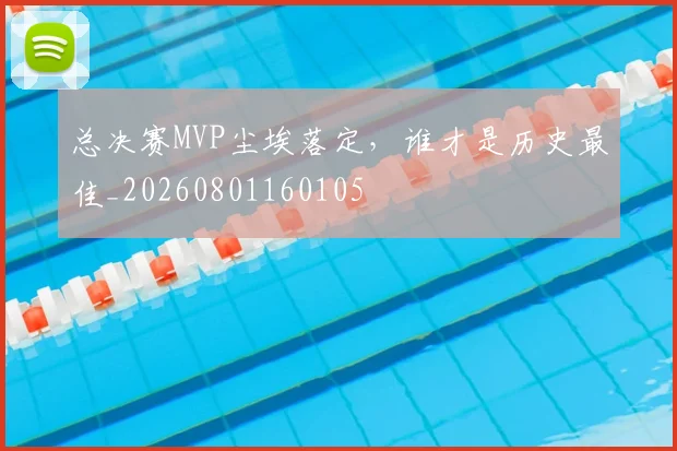 总决赛MVP尘埃落定，谁才是历史最佳_20260801160105