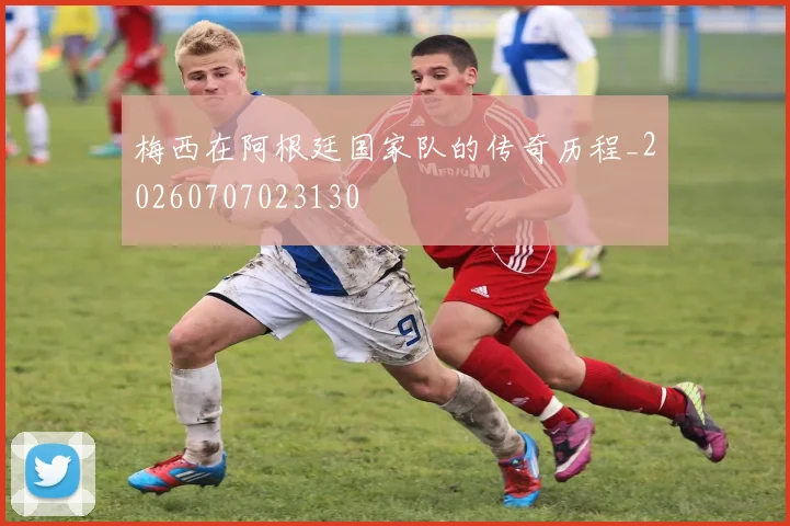 梅西在阿根廷国家队的传奇历程_20260707023130