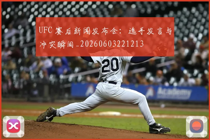 UFC 赛后新闻发布会:选手发言与冲突瞬间_20260603221213