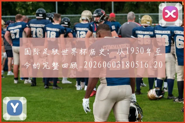 国际足联世界杯历史：从1930年至今的完整回顾_20260603180516_20260703224751