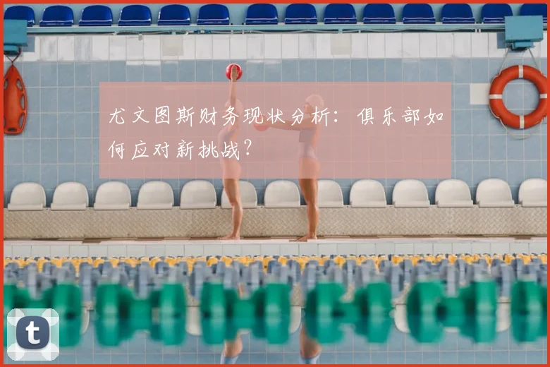尤文图斯财务现状分析：俱乐部如何应对新挑战？