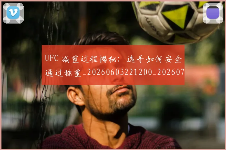 UFC 减重过程揭秘：选手如何安全通过称重_20260603221200_20260702172042