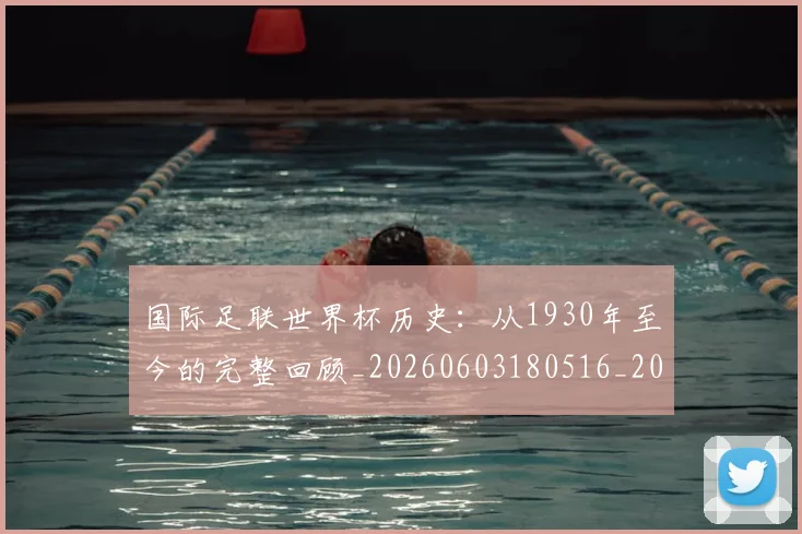 国际足联世界杯历史：从1930年至今的完整回顾_20260603180516_20260719170007
