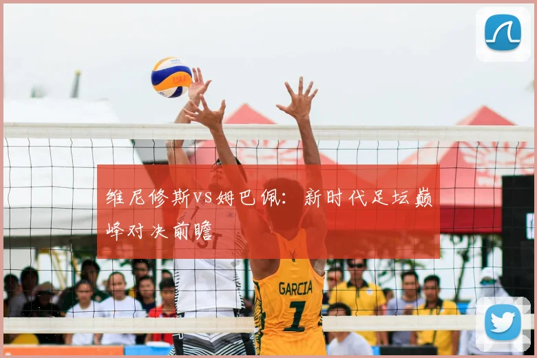 维尼修斯vs姆巴佩:新时代足坛巅峰对决前瞻
