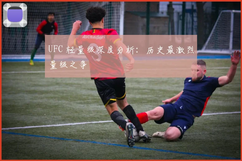 UFC 轻量级深度分析:历史最激烈量级之争