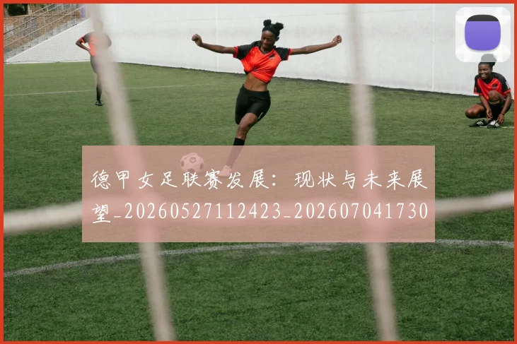 德甲女足联赛发展：现状与未来展望_20260527112423_20260704173059