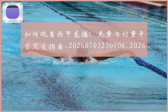如何观看西甲直播：免费与付费平台完全指南_20260703230906_20260720183604