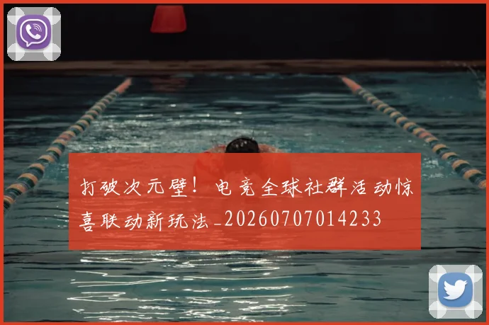 打破次元壁!电竞全球社群活动惊喜联动新玩法_20260707014233
