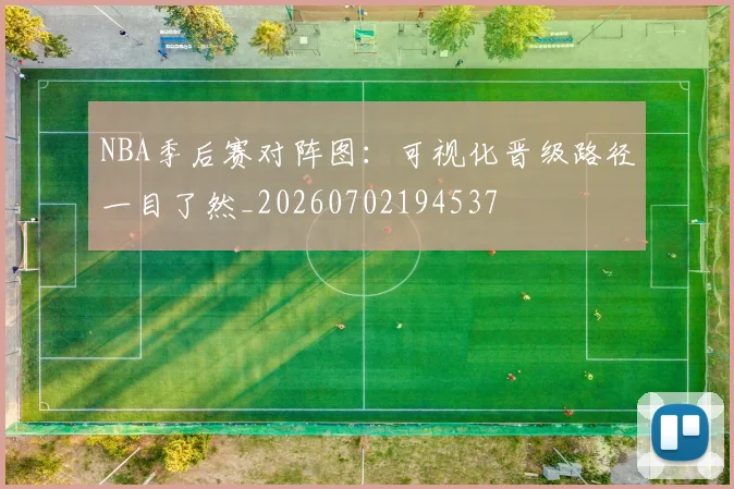 NBA季后赛对阵图：可视化晋级路径一目了然_20260702194537