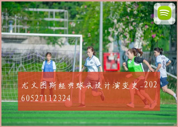 尤文图斯经典球衣设计演变史_20260527112324
