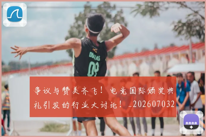争议与赞美齐飞！电竞国际颁奖典礼引发的行业大讨论！_20260703210726