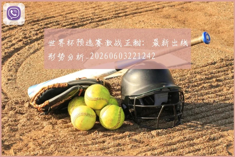 世界杯预选赛激战正酣：最新出线形势分析_20260603221242