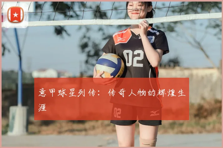 意甲球星列传：传奇人物的辉煌生涯